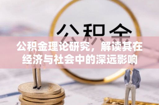 夏河公积金理论研究，解读其在经济与社会中的深远影响