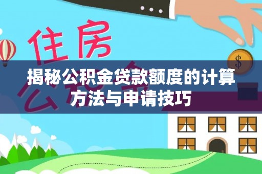 夏河揭秘公积金贷款额度的计算方法与申请技巧