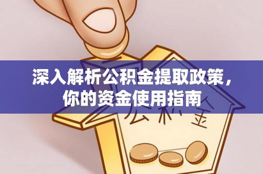 夏河深入解析公积金提取政策，你的资金使用指南