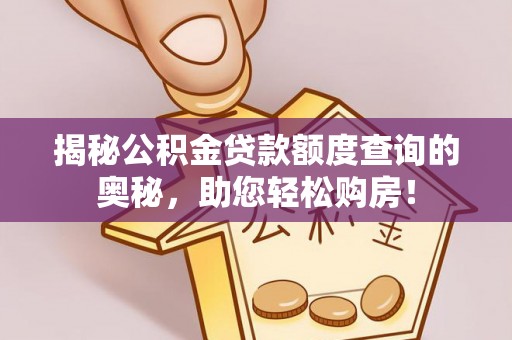 夏河揭秘公积金贷款额度查询的奥秘，助您轻松购房！