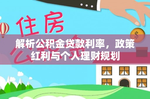 夏河解析公积金贷款利率，政策红利与个人理财规划