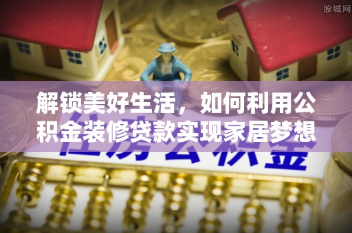 夏河解锁美好生活，如何利用公积金装修贷款实现家居梦想