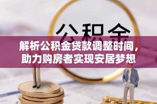 夏河解析公积金贷款调整时间，助力购房者实现安居梦想