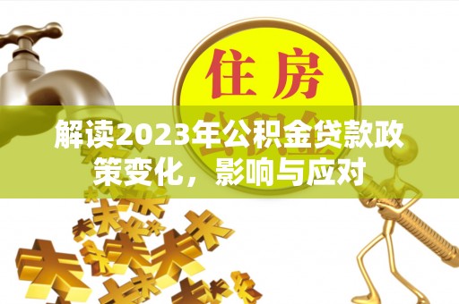 夏河解读2023年公积金贷款政策变化，影响与应对