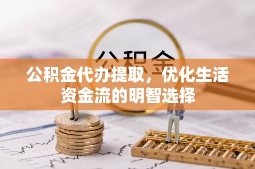 夏河公积金代办提取，优化生活资金流的明智选择
