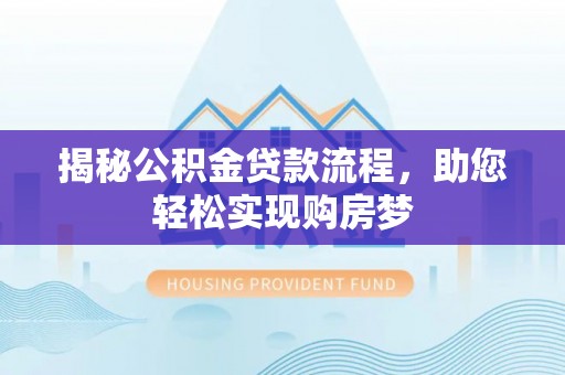 夏河揭秘公积金贷款流程，助您轻松实现购房梦