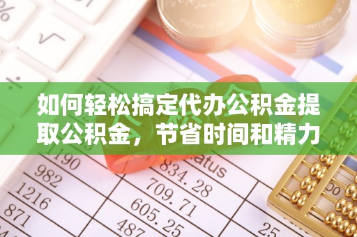 夏河如何轻松搞定代办公积金提取公积金，节省时间和精力的秘密武器