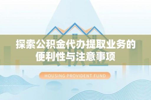 夏河探索公积金代办提取业务的便利性与注意事项