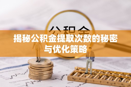 夏河揭秘公积金提取次数的秘密与优化策略