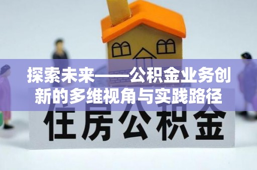 夏河探索未来——公积金业务创新的多维视角与实践路径
