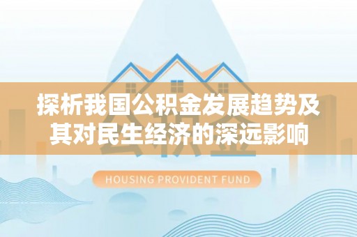 夏河探析我国公积金发展趋势及其对民生经济的深远影响