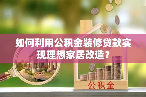 夏河如何利用公积金装修贷款实现理想家居改造？