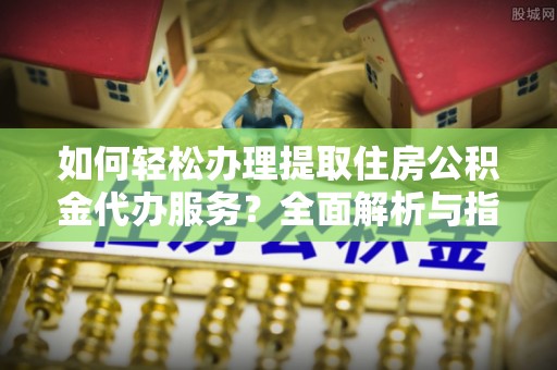 夏河如何轻松办理提取住房公积金代办服务？全面解析与指南