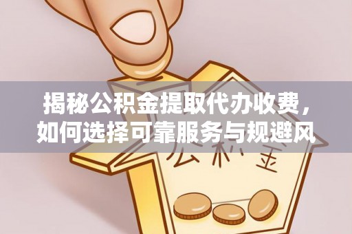 夏河揭秘公积金提取代办收费，如何选择可靠服务与规避风险