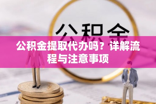 夏河公积金提取代办吗？详解流程与注意事项