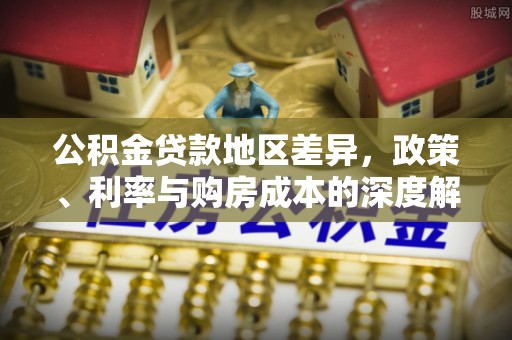 夏河公积金贷款地区差异，政策、利率与购房成本的深度解析