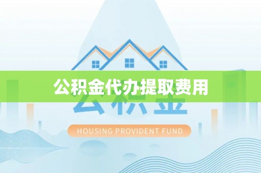 夏河公积金代办提取费用