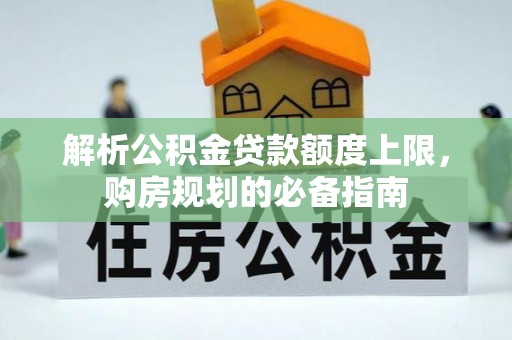 夏河解析公积金贷款额度上限，购房规划的必备指南