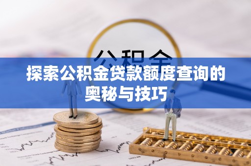 夏河探索公积金贷款额度查询的奥秘与技巧