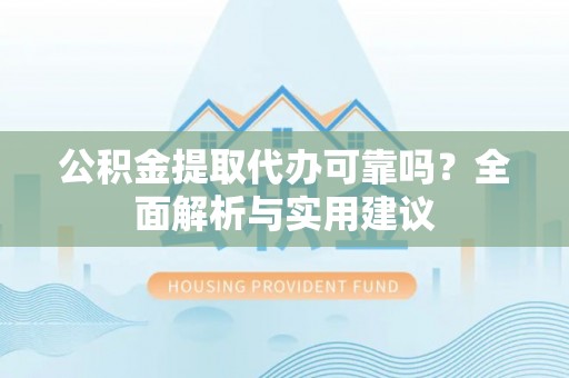 夏河公积金提取代办可靠吗？全面解析与实用建议