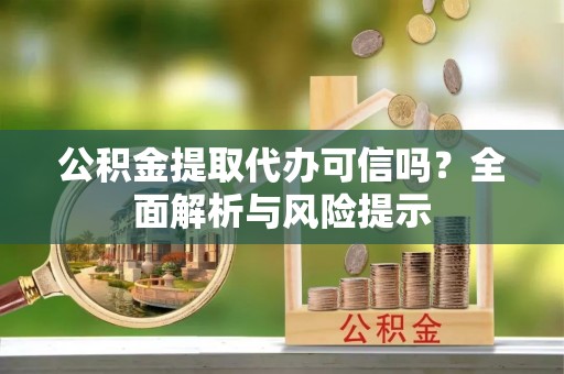 夏河公积金提取代办可信吗？全面解析与风险提示
