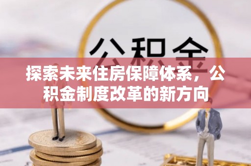 夏河探索未来住房保障体系，公积金制度改革的新方向