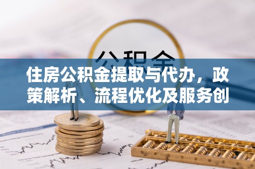 夏河住房公积金提取与代办，政策解析、流程优化及服务创新