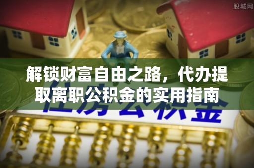 夏河解锁财富自由之路，代办提取离职公积金的实用指南