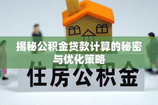 夏河揭秘公积金贷款计算的秘密与优化策略