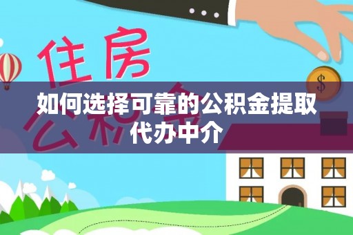 夏河如何选择可靠的公积金提取代办中介