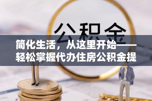 夏河简化生活，从这里开始——轻松掌握代办住房公积金提取全流程