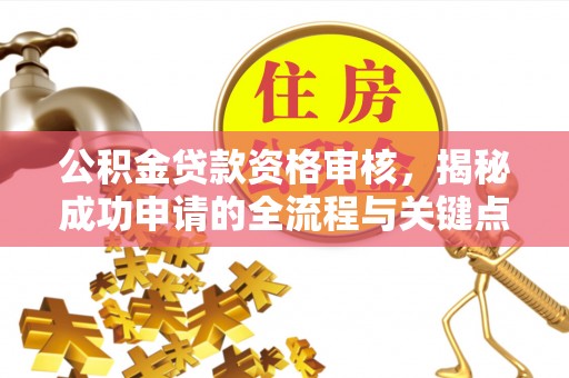 夏河公积金贷款资格审核，揭秘成功申请的全流程与关键点