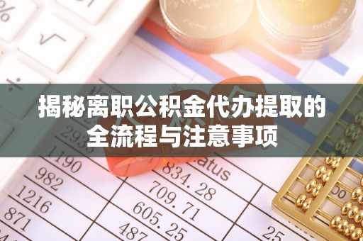 夏河揭秘离职公积金代办提取的全流程与注意事项