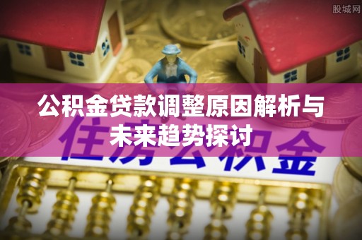 夏河公积金贷款调整原因解析与未来趋势探讨