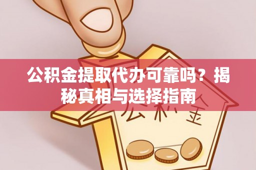 夏河公积金提取代办可靠吗？揭秘真相与选择指南