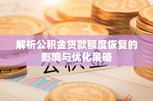 夏河解析公积金贷款额度恢复的影响与优化策略