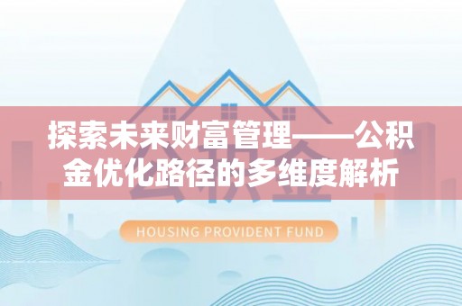 夏河探索未来财富管理——公积金优化路径的多维度解析