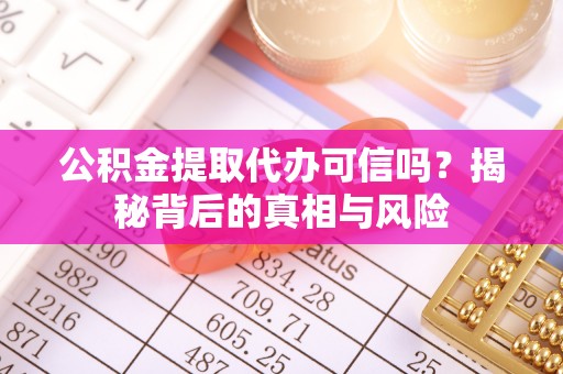 夏河公积金提取代办可信吗？揭秘背后的真相与风险