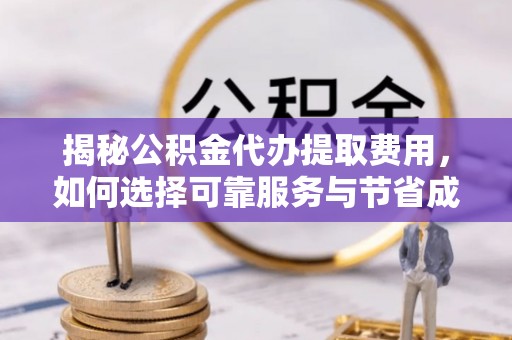 夏河揭秘公积金代办提取费用，如何选择可靠服务与节省成本