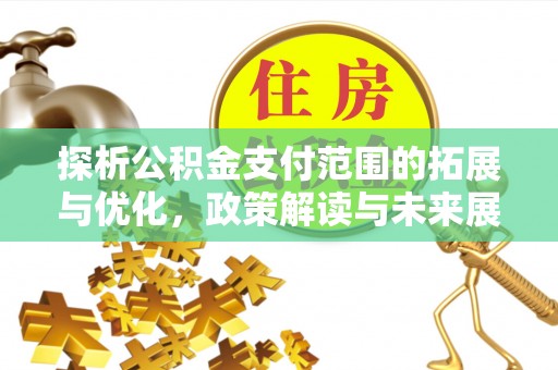 夏河探析公积金支付范围的拓展与优化，政策解读与未来展望