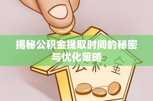 夏河揭秘公积金提取时间的秘密与优化策略