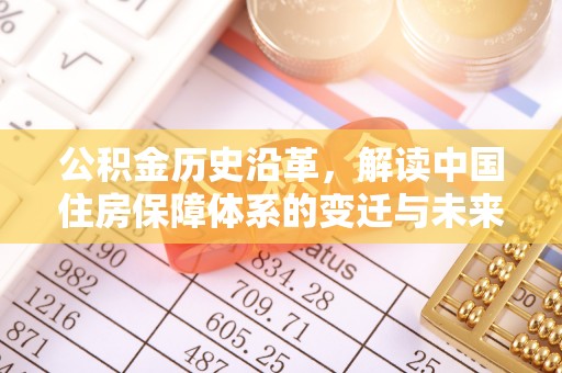 夏河公积金历史沿革，解读中国住房保障体系的变迁与未来