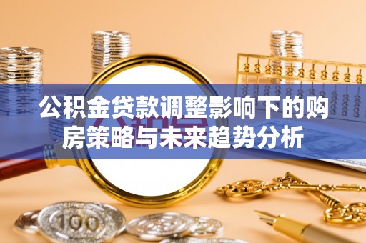 夏河公积金贷款调整影响下的购房策略与未来趋势分析