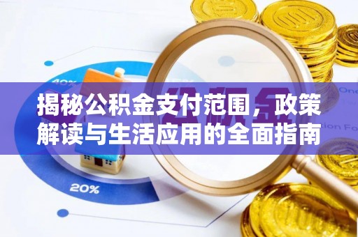 夏河揭秘公积金支付范围，政策解读与生活应用的全面指南