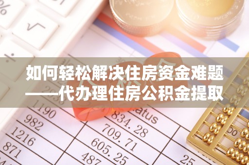 夏河如何轻松解决住房资金难题——代办理住房公积金提取服务详解