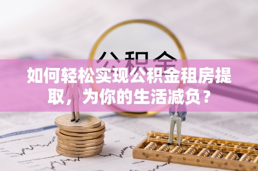 夏河如何轻松实现公积金租房提取，为你的生活减负？