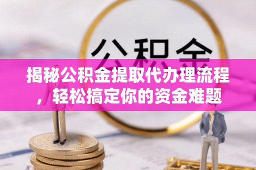 夏河揭秘公积金提取代办理流程，轻松搞定你的资金难题