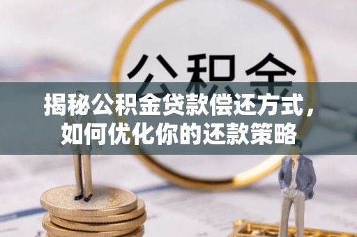 夏河揭秘公积金贷款偿还方式，如何优化你的还款策略