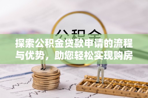 夏河探索公积金贷款申请的流程与优势，助您轻松实现购房梦想