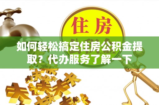 夏河如何轻松搞定住房公积金提取？代办服务了解一下